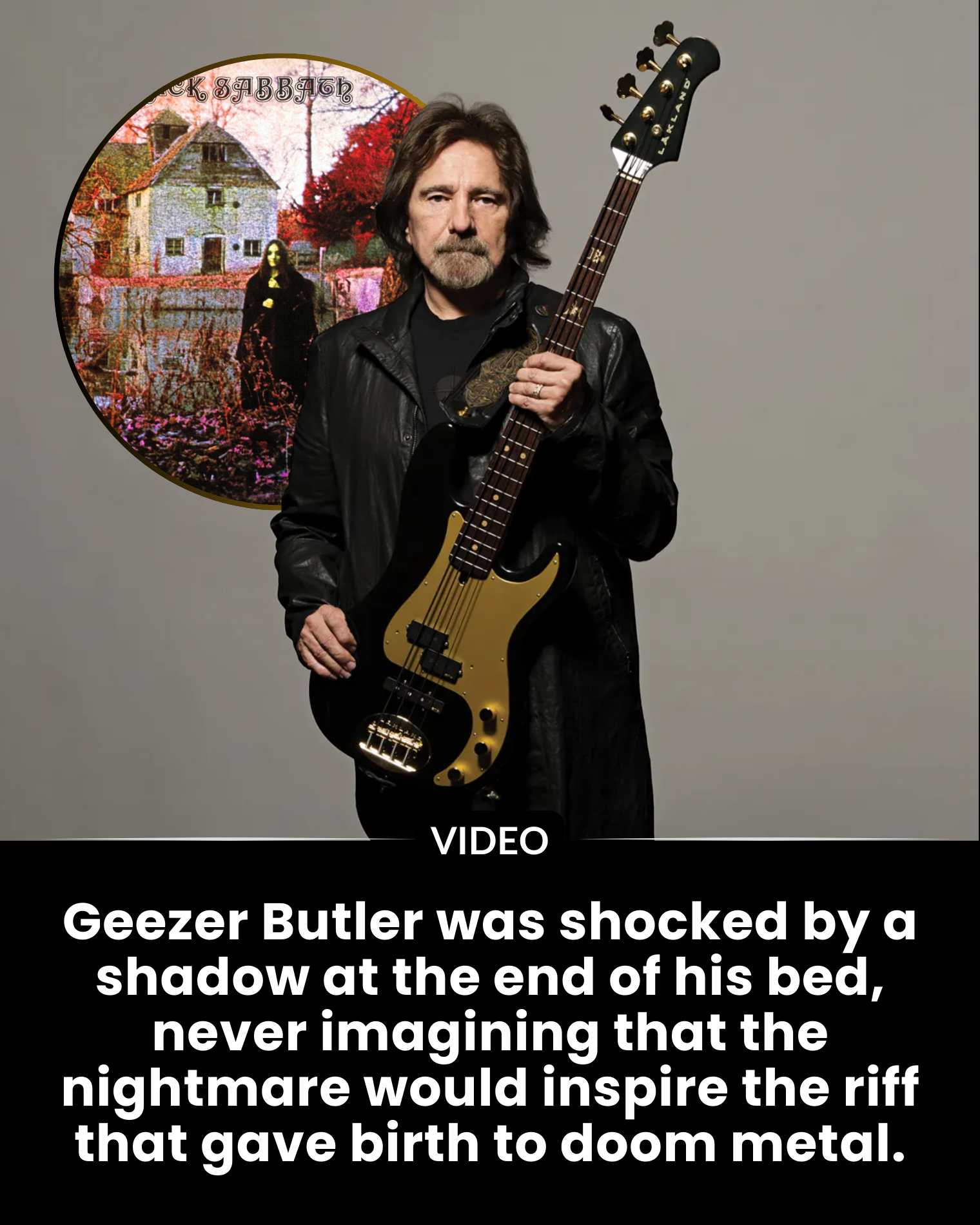 Geezer Butler was shocked by a shadow at the end of his bed, never imagining that the nightmare would inspire the riff that gave birth to doom metal.