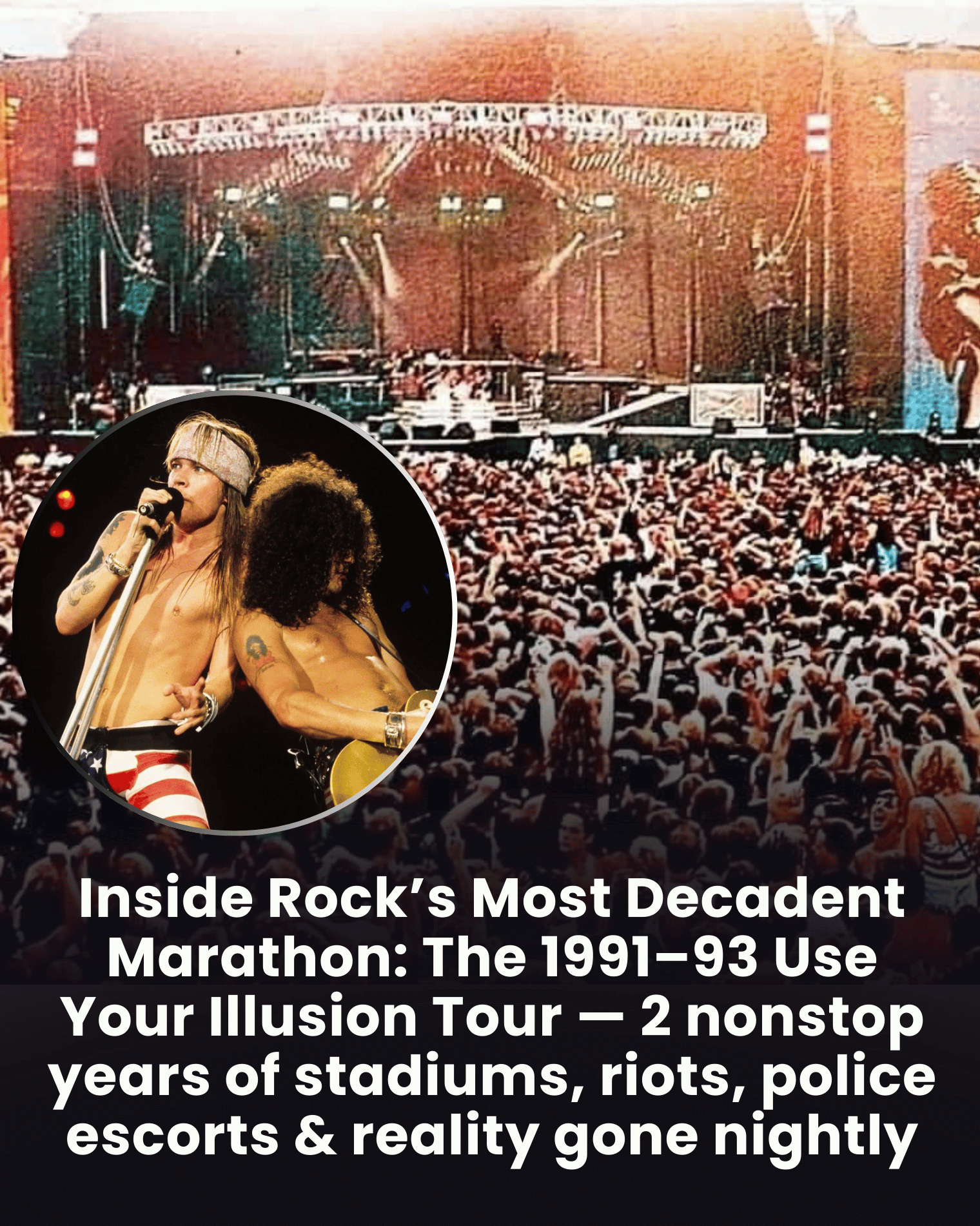 Inside Rock’s Most Decadent Marathon: The 1991–93 Use Your Illusion Tour — 2 nonstop years of stadiums, riots, police escorts & reality gone nightly